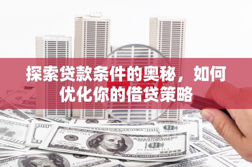 钦北探索贷款条件的奥秘，如何优化你的借贷策略