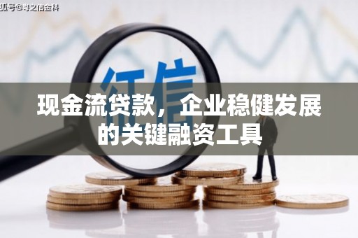 钦北现金流贷款，企业稳健发展的关键融资工具