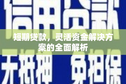 钦北短期贷款，灵活资金解决方案的全面解析