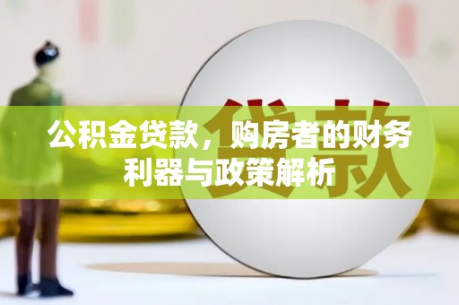 钦北公积金贷款，购房者的财务利器与政策解析