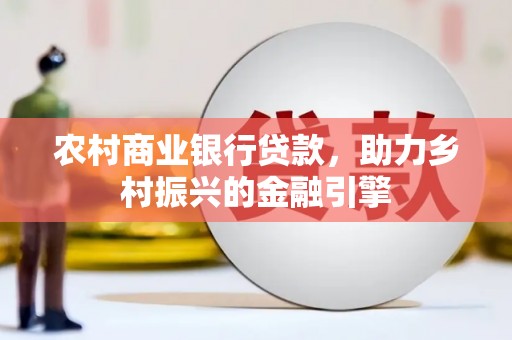 钦北农村商业银行贷款，助力乡村振兴的金融引擎