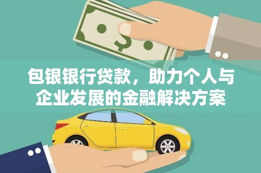 钦北包银银行贷款，助力个人与企业发展的金融解决方案
