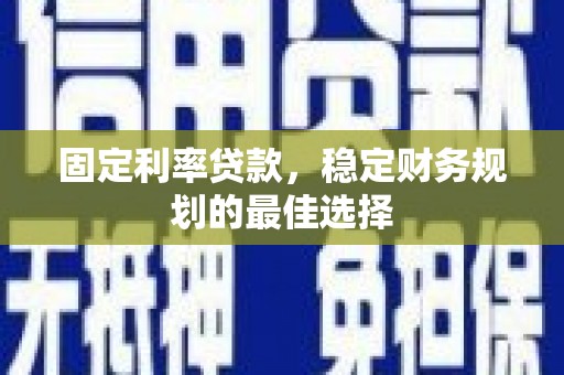 钦北固定利率贷款，稳定财务规划的最佳选择