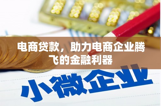 钦北电商贷款，助力电商企业腾飞的金融利器