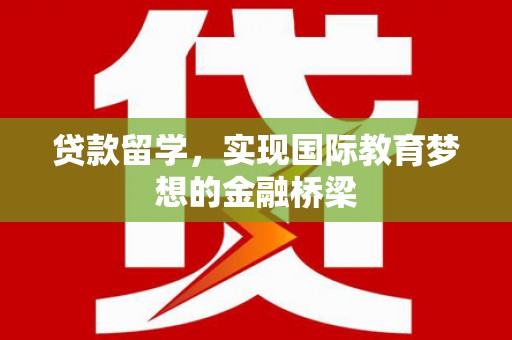 钦北贷款留学，实现国际教育梦想的金融桥梁