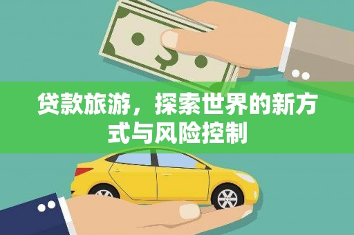 钦北贷款旅游，探索世界的新方式与风险控制