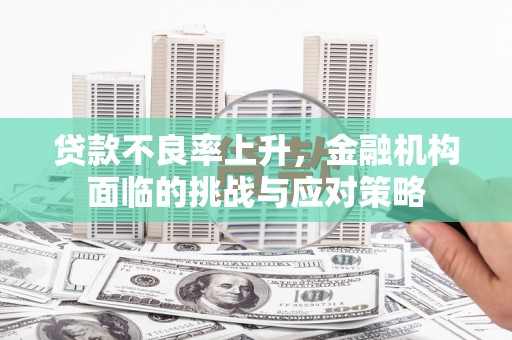 钦北贷款不良率上升，金融机构面临的挑战与应对策略