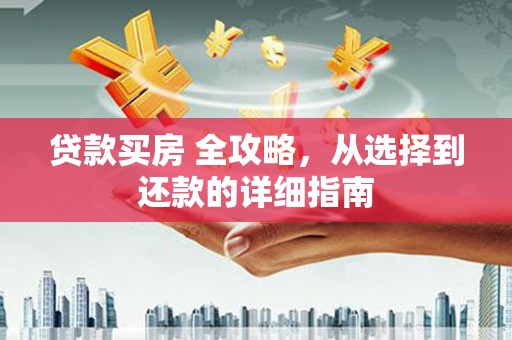 钦北贷款买房 全攻略，从选择到还款的详细指南