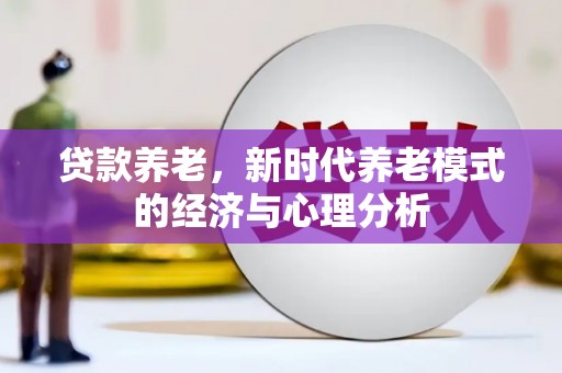 钦北贷款养老，新时代养老模式的经济与心理分析