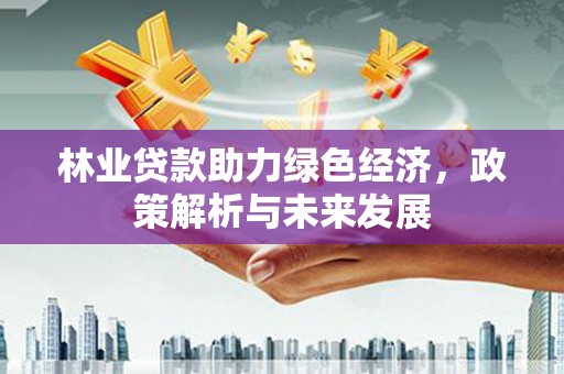 钦北林业贷款助力绿色经济，政策解析与未来发展