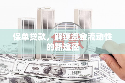 钦北保单贷款，解锁资金流动性的新途径