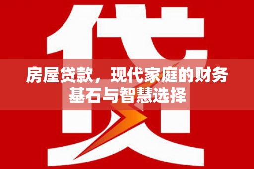 钦北房屋贷款，现代家庭的财务基石与智慧选择