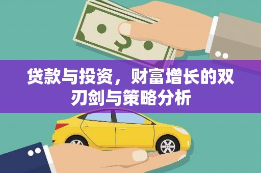 钦北贷款与投资，财富增长的双刃剑与策略分析