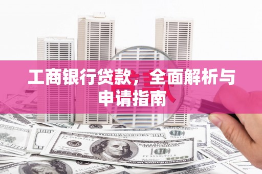 钦北工商银行贷款，全面解析与申请指南