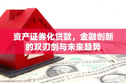 钦北资产证券化贷款，金融创新的双刃剑与未来趋势
