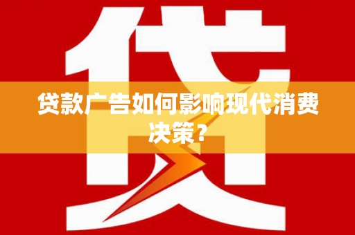钦北贷款广告如何影响现代消费决策？