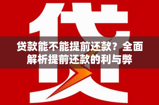 钦北贷款能不能提前还款？全面解析提前还款的利与弊