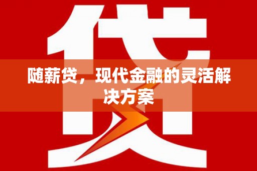 钦北随薪贷，现代金融的灵活解决方案
