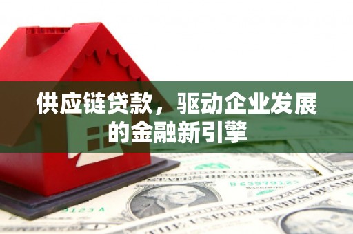 钦北供应链贷款，驱动企业发展的金融新引擎