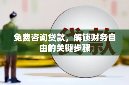 钦北免费咨询贷款，解锁财务自由的关键步骤