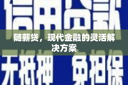 钦北随薪贷，现代金融的灵活解决方案