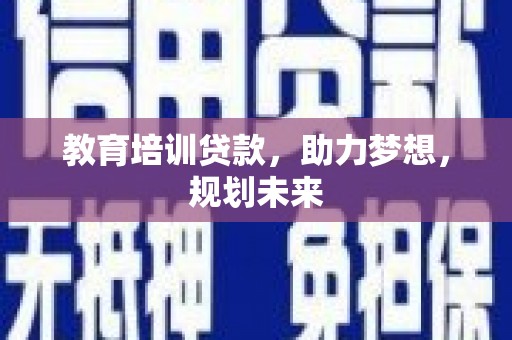 钦北教育培训贷款，助力梦想，规划未来