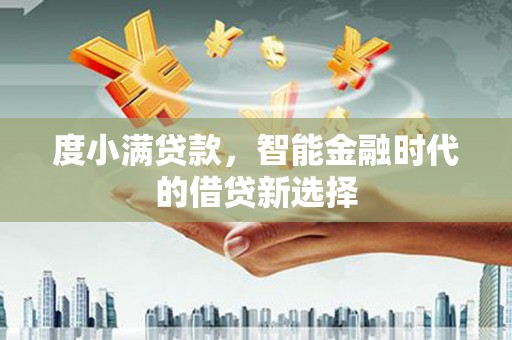 钦北度小满贷款，智能金融时代的借贷新选择