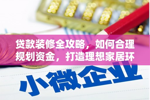 钦北贷款装修全攻略，如何合理规划资金，打造理想家居环境