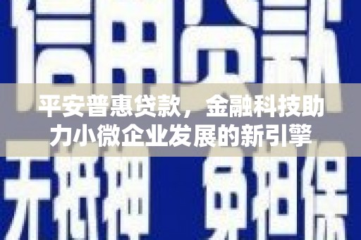 钦北平安普惠贷款，金融科技助力小微企业发展的新引擎