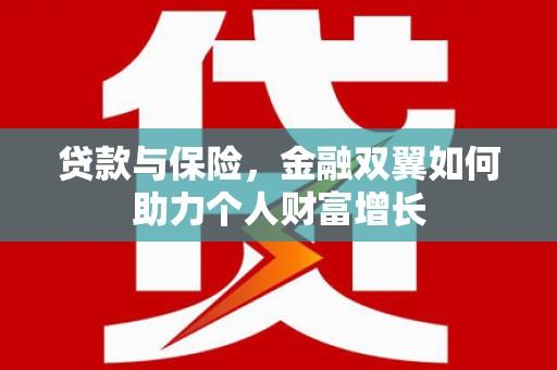 钦北贷款与保险，金融双翼如何助力个人财富增长