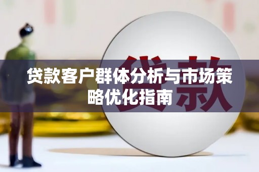 钦北贷款客户群体分析与市场策略优化指南