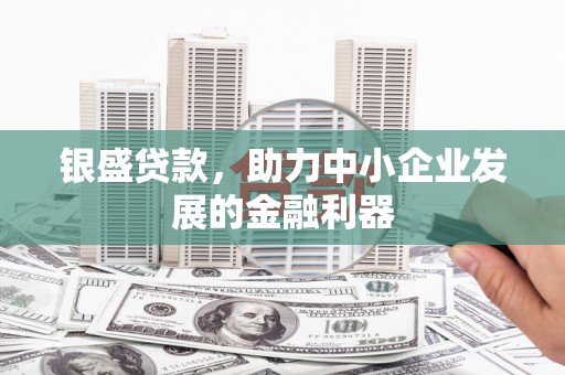钦北银盛贷款，助力中小企业发展的金融利器
