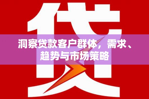 钦北洞察贷款客户群体，需求、趋势与市场策略