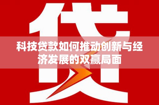 钦北科技贷款如何推动创新与经济发展的双赢局面
