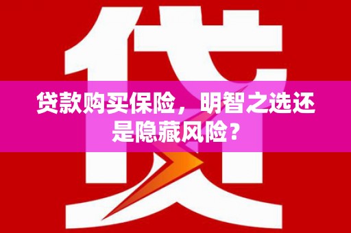 钦北贷款购买保险，明智之选还是隐藏风险？
