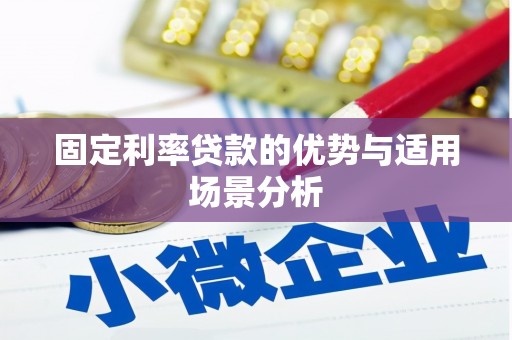 钦北固定利率贷款的优势与适用场景分析