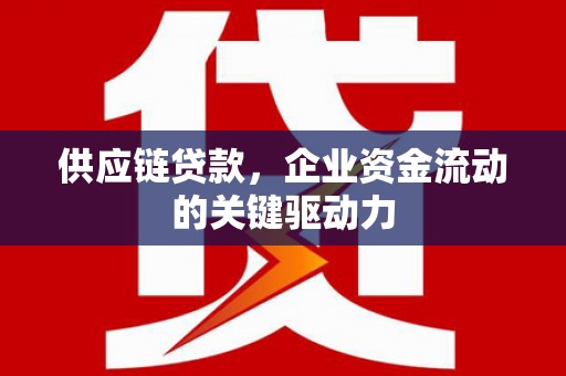 钦北供应链贷款，企业资金流动的关键驱动力