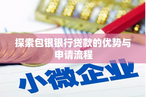 钦北探索包银银行贷款的优势与申请流程