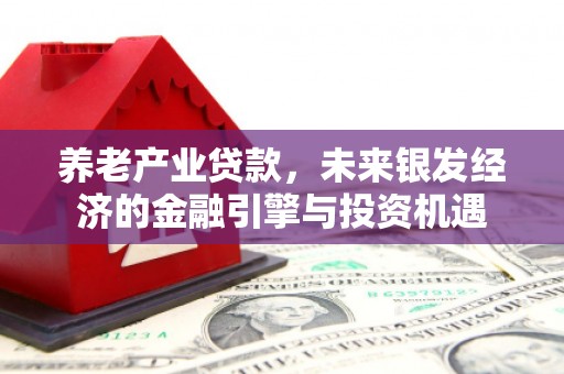 钦北养老产业贷款，未来银发经济的金融引擎与投资机遇