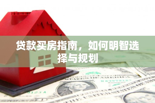 钦北贷款买房指南，如何明智选择与规划