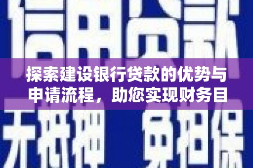 钦北探索建设银行贷款的优势与申请流程，助您实现财务目标