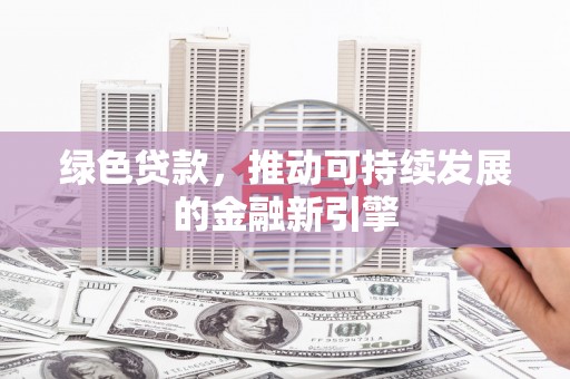 钦北绿色贷款，推动可持续发展的金融新引擎