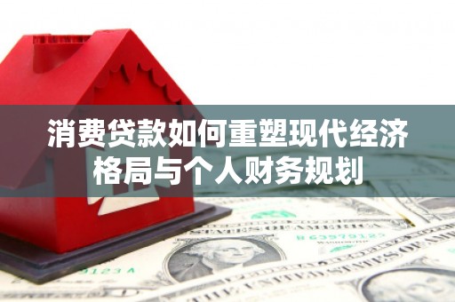 钦北消费贷款如何重塑现代经济格局与个人财务规划