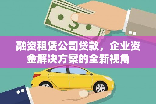 钦北融资租赁公司贷款，企业资金解决方案的全新视角