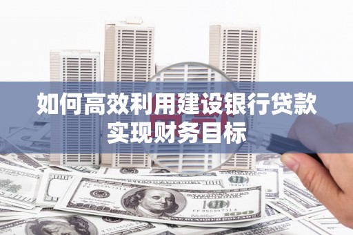 钦北如何高效利用建设银行贷款实现财务目标