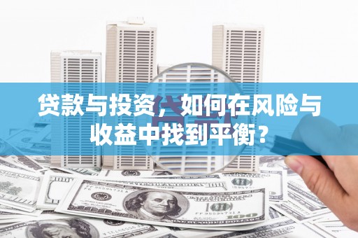 钦北贷款与投资，如何在风险与收益中找到平衡？