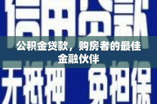 钦北公积金贷款，购房者的最佳金融伙伴