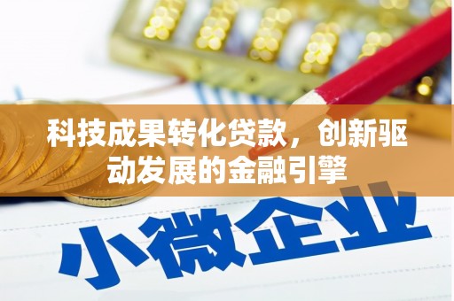 钦北科技成果转化贷款，创新驱动发展的金融引擎
