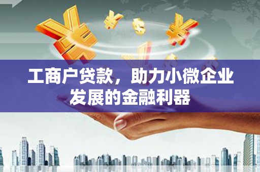 钦北工商户贷款，助力小微企业发展的金融利器