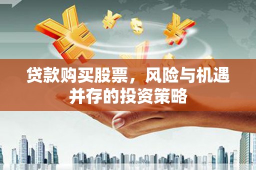 钦北贷款购买股票，风险与机遇并存的投资策略